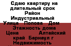 Сдаю квартиру на длительный срок › Район ­ Индустриальный › Улица ­ Попова › Дом ­ 135 › Этажность дома ­ 10 › Цена ­ 8 500 - Алтайский край, Барнаул г. Недвижимость » Квартиры аренда   . Алтайский край